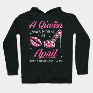 A Queen Was Born In April Happy Birthday To Me Nana Mommy Aunt Sister Cousin Wife Daughter Hoodie